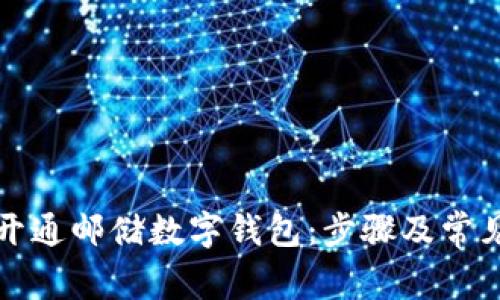 如何轻松开通邮储数字钱包：步骤及常见问题解答