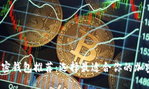 2023年加密钱包推荐：选择最适合你的加密货币钱包
