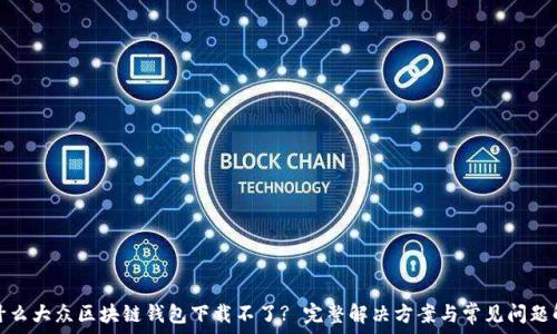   
为什么大众区块链钱包下载不了? 完整解决方案与常见问题解答