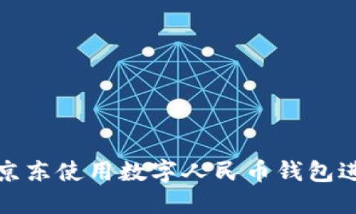 如何在京东使用数字人民币钱包进行购物
