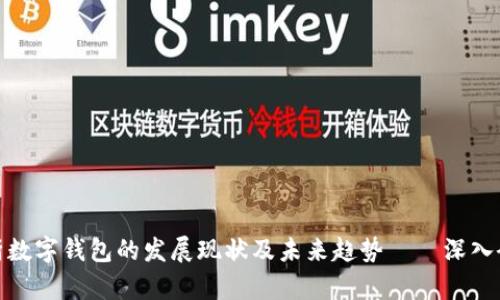 全面解析数字钱包的发展现状及未来趋势——深入研究报告