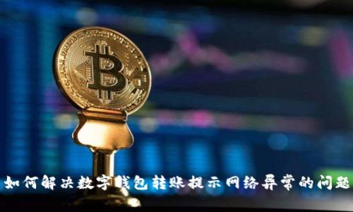 如何解决数字钱包转账提示网络异常的问题