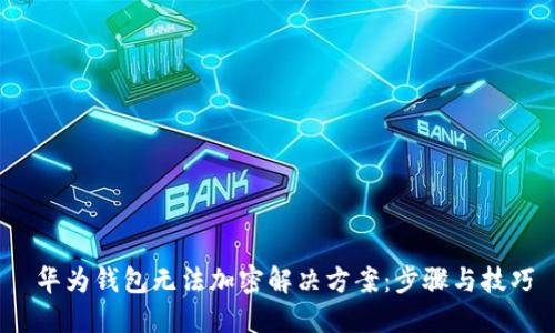 华为钱包无法加密解决方案：步骤与技巧