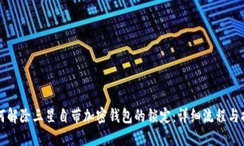 如何解除三星自带加密钱包的锁定：详细流程与指南
