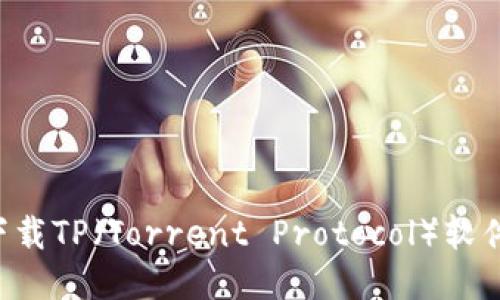 如何安全地下载TP（Torrent Protocol）软件：一步步指南