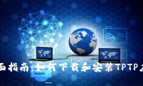 全面指南：如何下载和安装TPTP应用