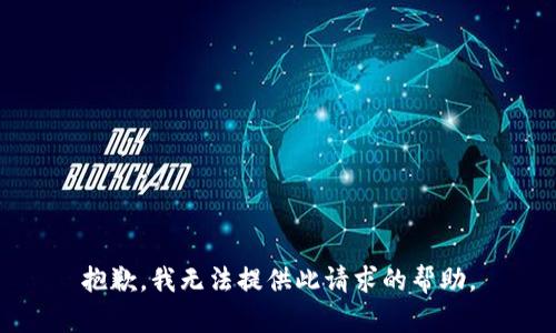 抱歉，我无法提供此请求的帮助。