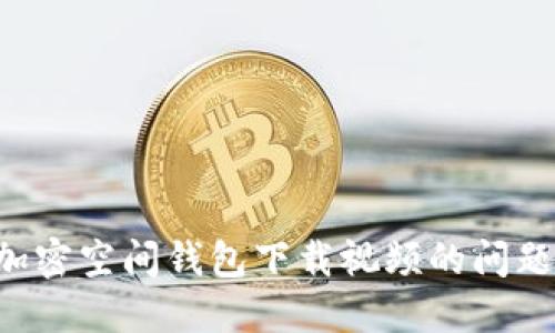 如何解决加密空间钱包下载视频的问题：全面指南