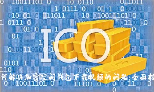 如何解决加密空间钱包下载视频的问题：全面指南