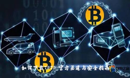 如何下载TPTP：官方渠道与安全指南