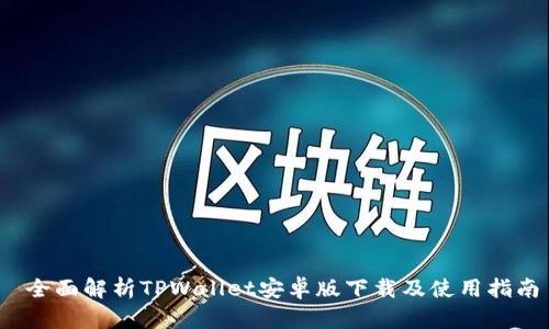  全面解析TPWallet安卓版下载及使用指南