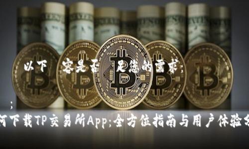 請確認以下內容是否滿足您的需求：

標題：
如何下载TP交易所App：全方位指南与用户体验分享