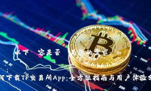 請確認以下內容是否滿足您的需求：

標題：
如何下载TP交易所App：全方位指南与用户体验分享