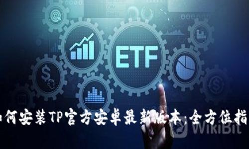 如何安装TP官方安卓最新版本：全方位指南
