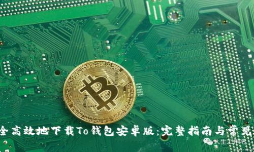  如何安全高效地下载To钱包安卓版：完整指南与常见问题解答