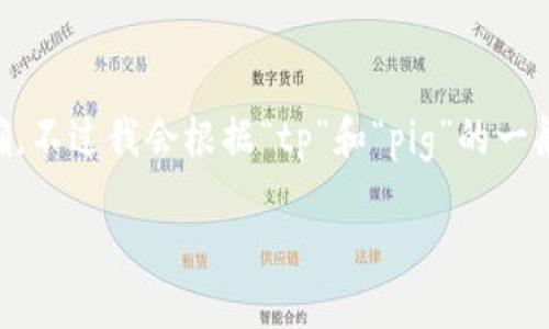 由于您提到的“tp”与“pig”可能涉及多种含义，具体的信息需要更明确。不过我会根据“tp”和“pig”的一般含义来猜测您的需求。以下是一个可能与购买相关的及其元素示例。

如何正确购买TP（交易平台）上的PIG（代币指南）