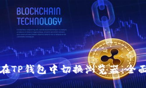 如何在TP钱包中切换浏览器：全面指南