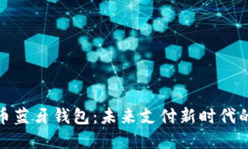 数字人民币蓝牙钱包：未来支付新时代的便捷选择