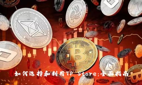 如何选择和利用TP Store：全面指南