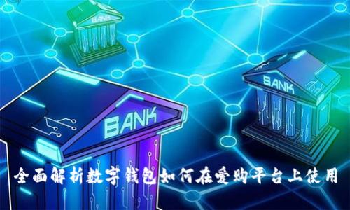 全面解析数字钱包如何在爱购平台上使用