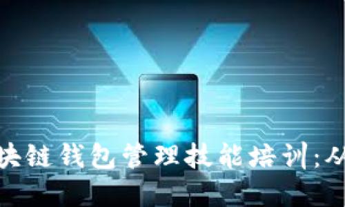 全面掌握区块链钱包管理技能培训：从入门到精通