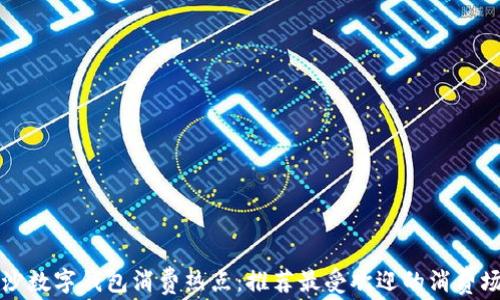 
长沙数字钱包消费热点：推荐最受欢迎的消费场所