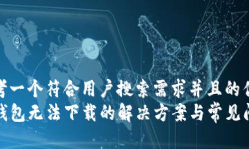 思考一个符合用户搜索需求并且的优质
TP钱包无法下载的解决方案与常见问题