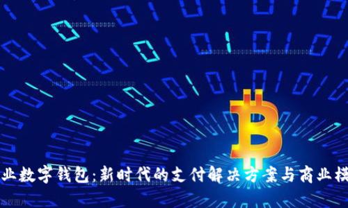 贵州企业数字钱包：新时代的支付解决方案与商业模式创新