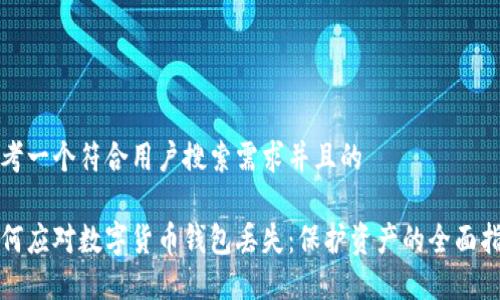 思考一个符合用户搜索需求并且的

如何应对数字货币钱包丢失：保护资产的全面指南