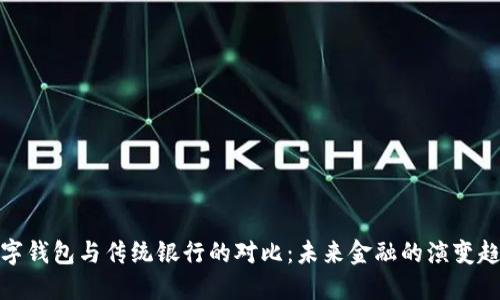 数字钱包与传统银行的对比：未来金融的演变趋势