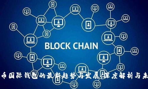 数字货币国际钱包的最新趋势与发展：深度解析与未来展望