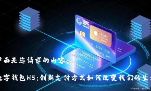 下面是您请求的内容：

数字钱包H5：创新支付方式如何改变我们的生活