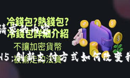下面是您请求的内容：

数字钱包H5：创新支付方式如何改变我们的生活