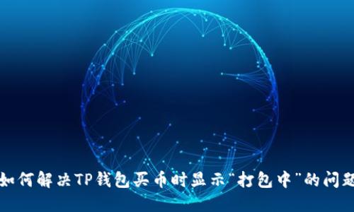 如何解决TP钱包买币时显示“打包中”的问题