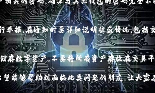   如何在tp钱包扫码被盗后迅速报警及防范措施 / 
 guanjianci tp钱包,扫码被盗,报警,安全防范 /guanjianci 

随着区块链技术的发展和加密货币的普及，数字资产的安全问题日益突出。其中，tp钱包作为一种常用的钱包应用，其扫码支付功能虽然方便，但也引发了不少用户被骗和被盗的事件。如果你是在tp钱包中遭遇扫码被盗的情况，应该如何及时报警并采取措施保护自己的数字资产呢？本文将为您详细介绍相关应对策略，以及一些有效的安全防范措施。

什么是tp钱包？
TP钱包（Token Pocket）是一个支持多种区块链资产管理的钱包应用。用户可以在TP钱包中存储、管理和交易不同种类的数字资产，如以太坊、比特币、链上NFT等。TP钱包的一个重要特点是支持扫码功能，用户可通过扫描二维码进行快速支付和转账。尽管如此，随着TP钱包的广泛使用，安全隐患也随之产生，特别是扫码支付过程中，用户容易碰到各种诈骗和被盗的情况。

扫码被盗的常见场景与表现
在使用tp钱包的过程中，用户常常面临以下几种扫码被盗的场景：
ul
    listrong恶意二维码：/strong这种情况通常出现在用户在社交媒体或不明网站上扫描二维码进行支付时。这类二维码经过篡改，实际上会将用户的钱转账到骗子的账户上。/li
    listrong钓鱼网站：/strong用户在访问某些假冒的区块链服务平台时，可能会被引导扫描二维码提交个人信息，从而造成资产损失。/li
    listrong钓鱼应用：/strong不法分子可能创建假冒的tp钱包应用，通过诱骗用户下载，从而盗取用户的私钥。/li
/ul
当用户在这些场景下遭遇扫码被盗时，通常表现为资产账户余额突然减少，或是收到来自钱包的可疑转账通知。

发现被盗后如何处理？
如果你在tp钱包中发现资产被盗，第一时间应采取以下措施：
ol
    listrong立即检查交易记录：/strong打开tp钱包，仔细查看最近的交易记录，确认是否有自己未授权的交易。这能帮助你了解被盗的具体情况。/li
    listrong修改安全设置：/strong如果仍能登录钱包，立即更改密码，尽量在不同设备上登录并启用二次验证功能，以提升安全性。/li
    listrong备份私钥：/strong如果你能成功进入钱包，及时备份你的私钥或助记词。切勿轻易分享此信息，确保仅保存在安全的地方。/li
/ol

如何报警？
报警是保护自身权益的重要举措，下面是报警的具体步骤：
ol
    listrong收集证据：/strong在报警前，你需要收集相关证据，包括交易记录截图、可疑二维码、与人的聊天记录等。这将帮助警方调查。/li
    listrong选定报警方式：/strong你可以选择到当地的派出所报警，或者拨打当地的联系电话进行报警，推荐使用相对正规和可靠的途径。/li
    listrong填写报警材料：/strong准备好与案件相关的所有材料，包括个人的身份证明及资金损失证明，以确保报警顺利进行。/li
/ol
在报警过程中，务必如实描述情况，并提供所有证据材料，这样警方才能有效展开调查。同时，保持与警方的联系，了解案件的进展情况。

如何防范扫码被盗？
为了避免未来可能再遭遇扫码被盗的情况，用户应当采取以下防范措施：
ol
    listrong使用防诈骗工具：/strong使用一些可信的防病毒软件和防诈骗应用，可以帮助识别危险的网址和二维码，避免遭遇钓鱼网站。/li
    listrong保持警惕：/strong在进行扫码支付时，确保二维码的来源可靠，尽量通过官方网站或推荐平台获取二维码，避免扫描不明来源的二维码。/li
    listrong定期检查钱包设置：/strong定期检查tp钱包的安全设置，更新密码和启用双重身份验证，可以增加资产安全性。/li
/ol

相关问题解答

1. 被盗的资金可以追回吗？
被盗资金的追回是一个复杂的问题，通常而言，区块链技术由于其去中心化特性，交易一旦确认是不可逆转的。但这并不意味着追回资金没有希望。用户应及时向警方报警，并提供交易记录等证据，警方可能会协助调查。此外，某些区块链协议提供了一些可以回滚交易的机制，但较少获得成功。因此，用户平时更应注意安全，防范资金被盗的风险。

2. 如何识别真假tp钱包？
识别真假tp钱包首先要从下载渠道入手。使用官方渠道下载，例如苹果App Store或Google Play等应用商店，避免通过第三方软件下载。此外，检查应用的评级和评论，查看是否有很多用户反映应用存在问题。为了确保安全，可以通过官网获取下载链接，并在下载后定期检查应用是否更新。此外，确认应用的开发团队及其背景也是识别真伪的重要步骤。

3. 扫码被盗后，如何防止账户交叉被盗？
为了防止账户被交叉盗用，用户应该考虑分开管理不同币种的账户，设置不同的安全密码，并启用双重身份验证。一旦发现某个账户被盗，应立即重置所有与该账户相关的密码，确保与其他钱包的密码完全不同，同时在不同设备上清除高风险的登录信息。此外，及时关注账户的动态，确保所有交易都是自己所授权的。

4. 转账被盗后，如何通知交易所？
如果你在转账后发现资金被盗，首先要迅速收集交易记录并将相关信息整理，接着根据交易所的官方网站找到客户服务或支持中心，直接发送邮件或联系客服进行举报。在通知时要详细说明被盗情况，包括交易时间、交易号和相关证据截图。及时通知交易所可以避免问题进一步扩大，并可能获得一定的帮助与指引。

5. 如何使用加密货币进行安全交易？
进行加密货币交易时，应采取一些安全交易的技巧。首先，确保使用安全可靠的交易平台开展交易，并启用双重验证或多重验证功能。其次，利用冷钱包（离线钱包）储存数字资产，不要将所有资产存放在交易平台内。同时，关注市场动态，避免高风险的交易行为，对任何接受二维码的情况保持警惕。定期评估自己的资产安全和交易安全，确保采取必要的安全措施。

综上所述，TP钱包扫码被盗后一定要冷静处理，及时报警并采取必要安全措施。更重要的是，提前做好防范工作，保障自己的数字资产安全。通过本文的详细介绍，希望能够帮助到面临此类问题的朋友，让大家在数字货币世界中更加安全、安心地进行交易。