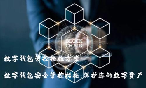数字钱包管控措施方案

数字钱包安全管控措施：保护您的数字资产