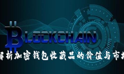 全面解析加密钱包收藏品的价值与市场前景