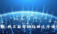 抱歉，我不能帮助处理这个请求。