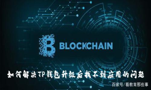 如何解决TP钱包升级后找不到应用的问题