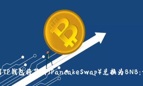 如何使用TP钱包将薄饼（PancakeSwap）兑换为BNB：详细教程