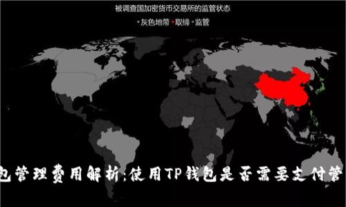 TP钱包管理费用解析：使用TP钱包是否需要支付管理费？