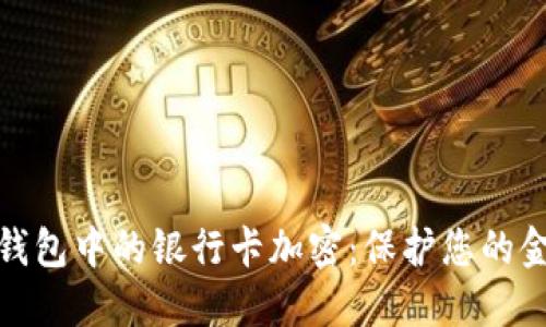 如何为钱包中的银行卡加密：保护您的金融安全
