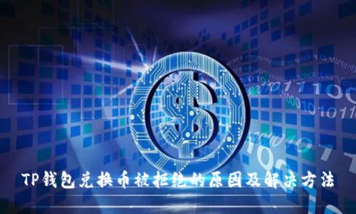 TP钱包兑换币被拒绝的原因及解决方法