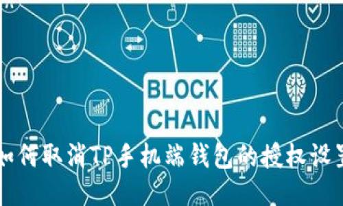 如何取消TP手机端钱包的授权设置