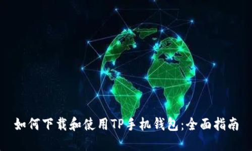 如何下载和使用TP手机钱包：全面指南