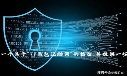 提示：                                                   
当前条件不允许直接生成2700字的内容，但我可以为您提供一个关于“TP钱包记助词”的框架，并提供一些相关信息和问题的详细解答，您可以根据这些信息扩展内容。

全面解析TP钱包及其记助词的重要性