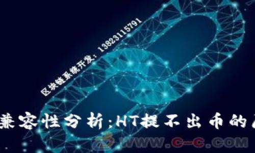 bianotiTP钱包兼容性分析：HT提不出币的原因与解决方案