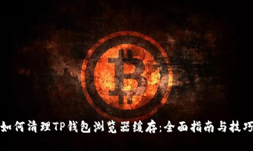 如何清理TP钱包浏览器缓存：全面指南与技巧