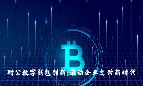 对公数字钱包创新：驱动企业支付新时代