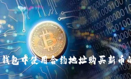 :如何在TP钱包中使用合约地址购买新币的详细指南